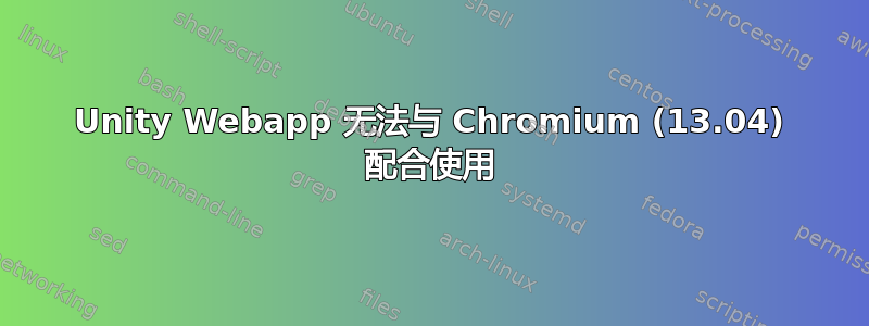 Unity Webapp 无法与 Chromium (13.04) 配合使用