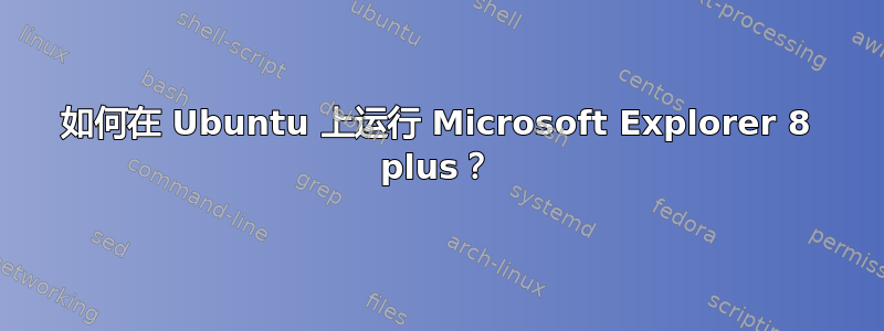 如何在 Ubuntu 上运行 Microsoft Explorer 8 plus？