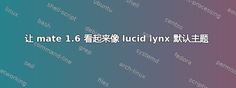 让 mate 1.6 看起来像 lucid lynx 默认主题