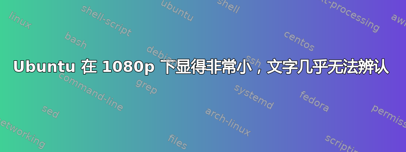 Ubuntu 在 1080p 下显得非常小，文字几乎无法辨认