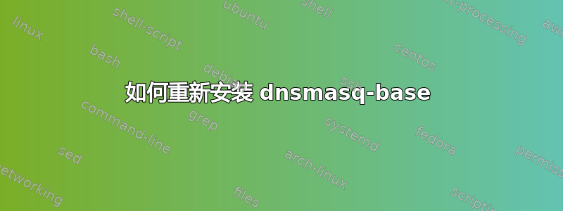 如何重新安装 dnsmasq-base