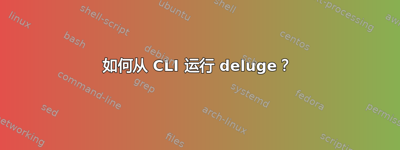 如何从 CLI 运行 deluge？