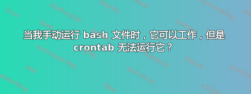 当我手动运行 bash 文件时，它可以工作，但是 crontab 无法运行它？