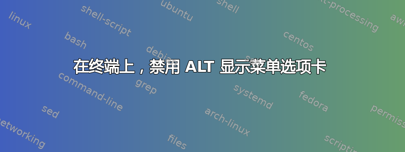 在终端上，禁用 ALT 显示菜单选项卡