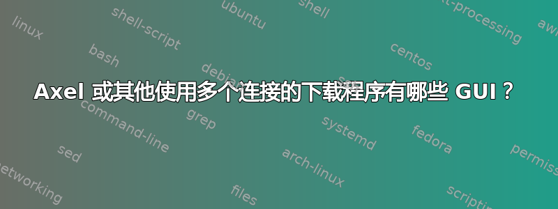 Axel 或其他使用多个连接的下载程序有哪些 GUI？