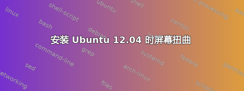 安装 Ubuntu 12.04 时屏幕扭曲