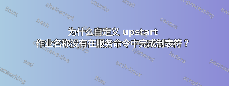 为什么自定义 upstart 作业名称没有在服务命令中完成制表符？