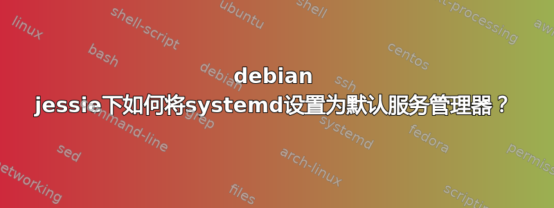 debian jessie下如何将systemd设置为默认服务管理器？