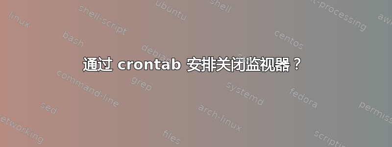 通过 crontab 安排关闭监视器？