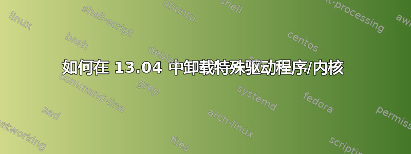 如何在 13.04 中卸载特殊驱动程序/内核