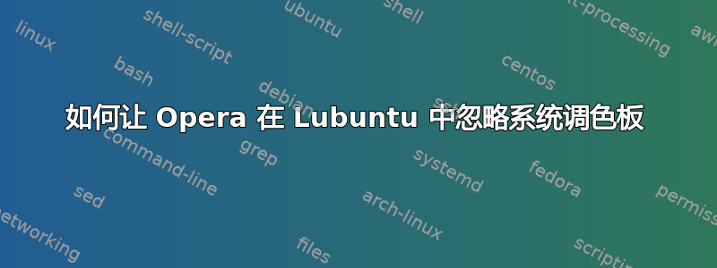 如何让 Opera 在 Lubuntu 中忽略系统调色板