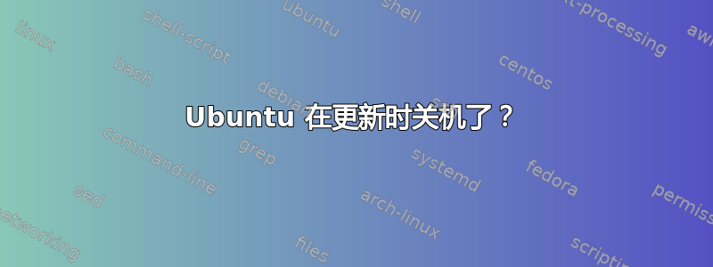 Ubuntu 在更新时关机了？