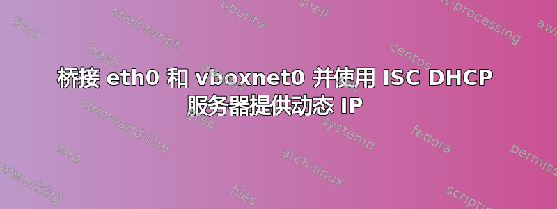 桥接 eth0 和 vboxnet0 并使用 ISC DHCP 服务器提供动态 IP