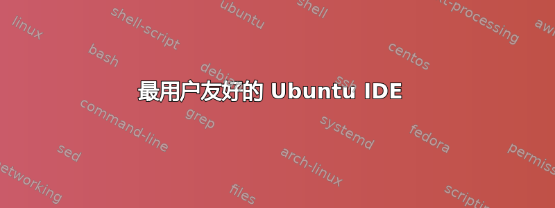 最用户友好的 Ubuntu IDE 