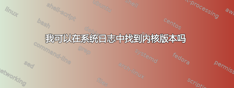 我可以在系统日志中找到内核版本吗