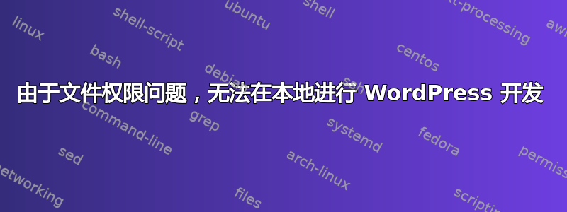 由于文件权限问题，无法在本地进行 WordPress 开发