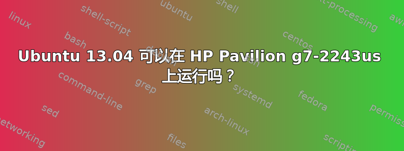 Ubuntu 13.04 可以在 HP Pavilion g7-2243us 上运行吗？