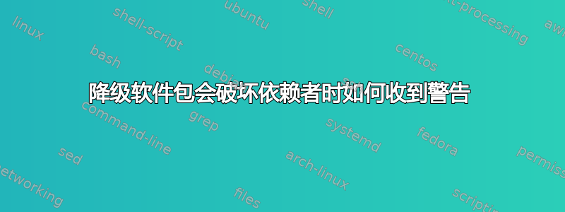 降级软件包会破坏依赖者时如何收到警告