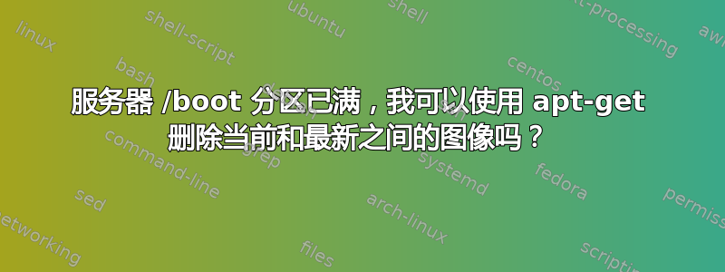 服务器 /boot 分区已满，我可以使用 apt-get 删除当前和最新之间的图像吗？