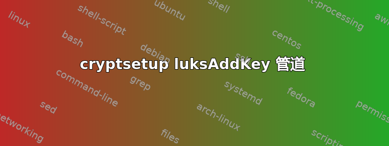 cryptsetup luksAddKey 管道