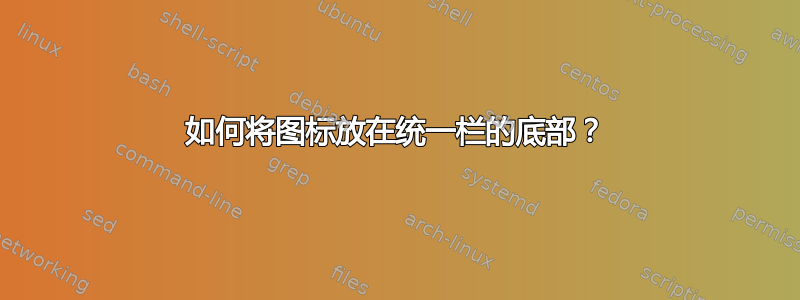 如何将图标放在统一栏的底部？