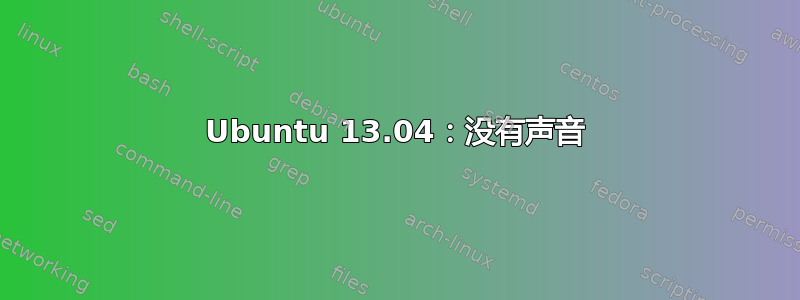 Ubuntu 13.04：没有声音