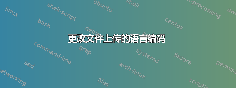 更改文件上传的语言编码