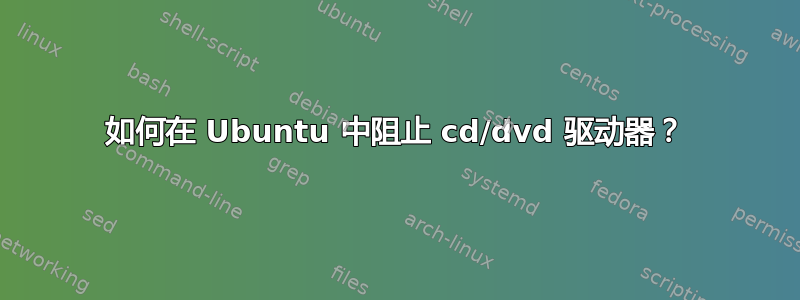 如何在 Ubuntu 中阻止 cd/dvd 驱动器？