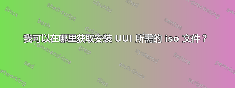 我可以在哪里获取安装 UUI 所需的 iso 文件？