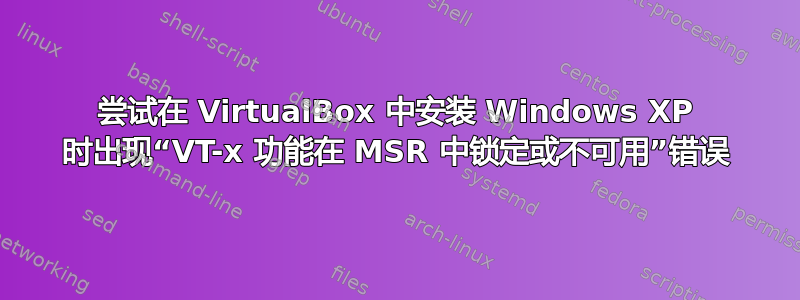 尝试在 VirtualBox 中安装 Windows XP 时出现“VT-x 功能在 MSR 中锁定或不可用”错误