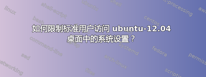 如何限制标准用户访问 ubuntu-12.04 桌面中的系统设置？