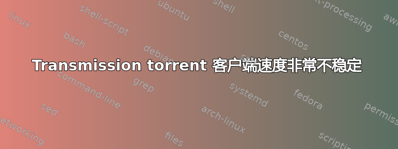 Transmission torrent 客户端速度非常不稳定