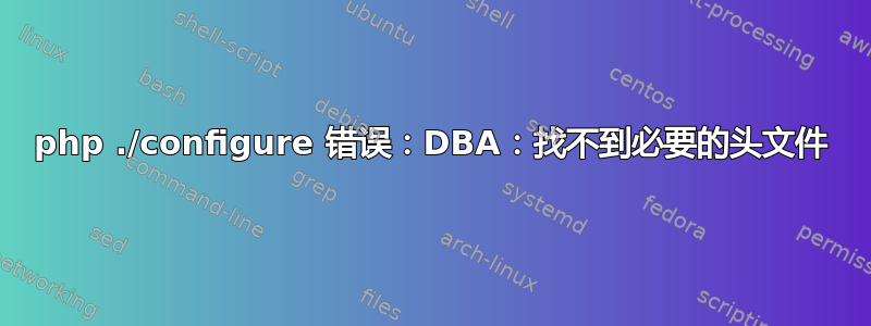 php ./configure 错误：DBA：找不到必要的头文件