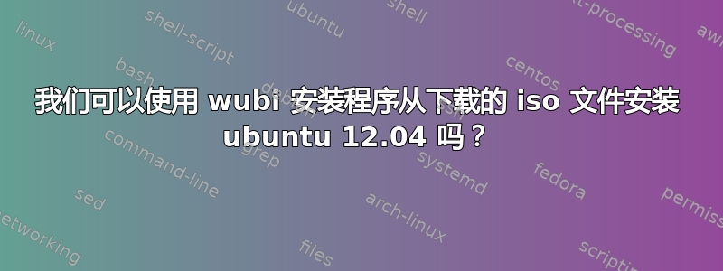 我们可以使用 wubi 安装程序从下载的 iso 文件安装 ubuntu 12.04 吗？