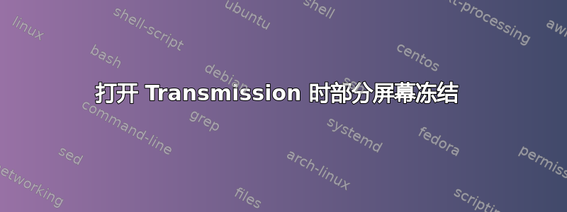 打开 Transmission 时部分屏幕冻结 