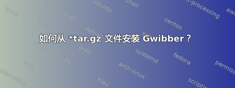 如何从 *tar.gz 文件安装 Gwibber？