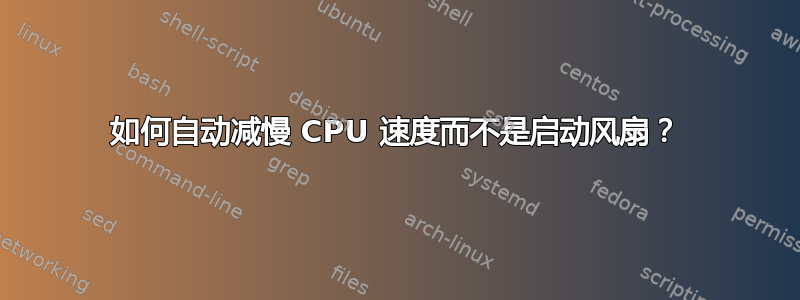 如何自动减慢 CPU 速度而不是启动风扇？