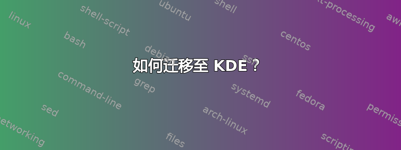 如何迁移至 KDE？