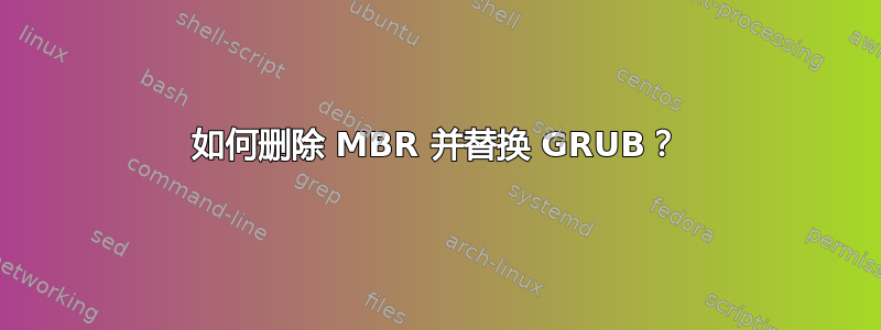 如何删除 MBR 并替换 GRUB？