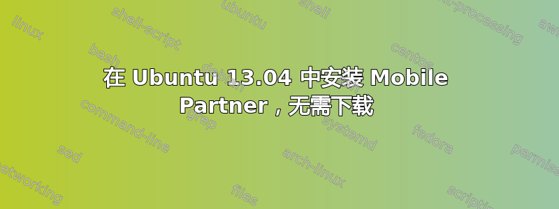 在 Ubuntu 13.04 中安装 Mobile Partner，无需下载