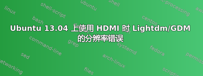 Ubuntu 13.04 上使用 HDMI 时 Lightdm/GDM 的分辨率错误