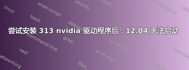 尝试安装 313 nvidia 驱动程序后，12.04 无法启动