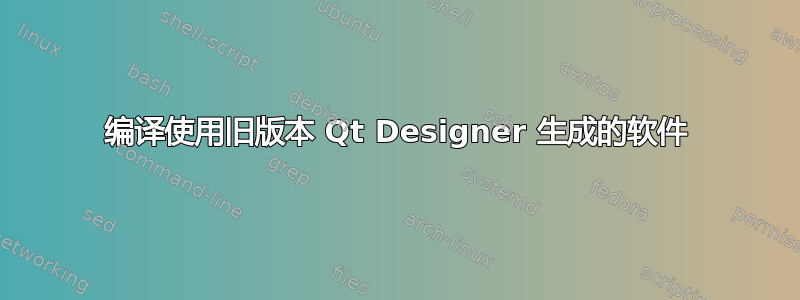 编译使用旧版本 Qt Designer 生成的软件