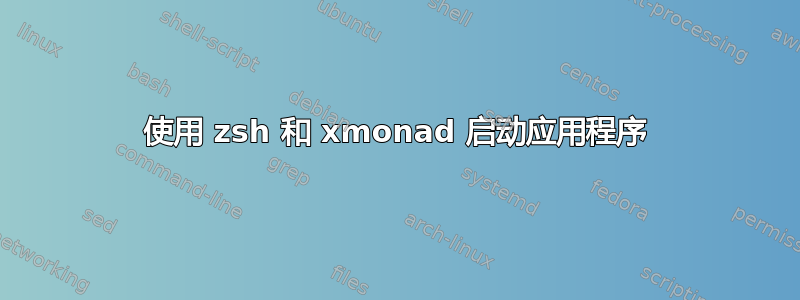 使用 zsh 和 xmonad 启动应用程序