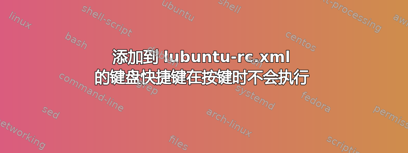 添加到 lubuntu-rc.xml 的键盘快捷键在按键时不会执行