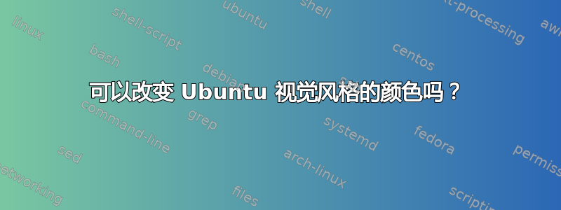 可以改变 Ubuntu 视觉风格的颜色吗？