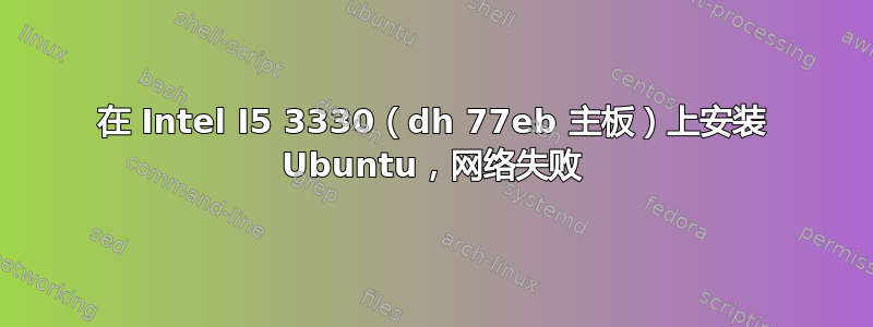 在 Intel I5 3330（dh 77eb 主板）上安装 Ubuntu，网络失败