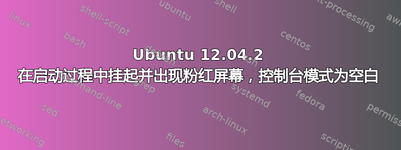 Ubuntu 12.04.2 在启动过程中挂起并出现粉红屏幕，控制台模式为空白