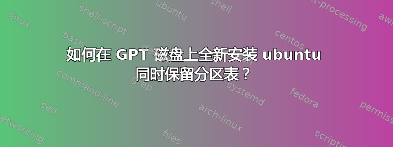 如何在 GPT 磁盘上全新安装 ubuntu 同时保留分区表？