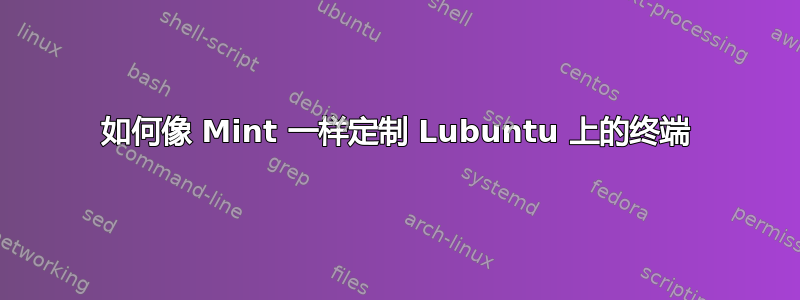 如何像 Mint 一样定制 Lubuntu 上的终端